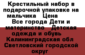 Крестильный набор в подарочной упаковке на мальчика › Цена ­ 700 - Все города Дети и материнство » Детская одежда и обувь   . Калининградская обл.,Светловский городской округ 